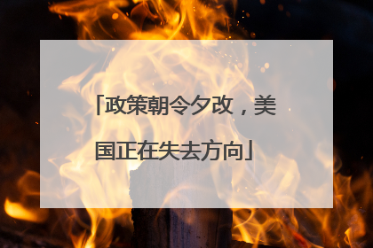 政策朝令夕改，美国正在失去方向