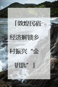 敦煌民宿经济解锁乡村振兴“金钥匙”