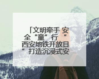 文明牵手 安全“童”行 “西安地铁开放日”打造沉浸式安全出行课堂