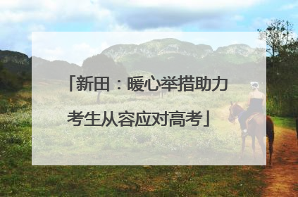新田：暖心举措助力考生从容应对高考