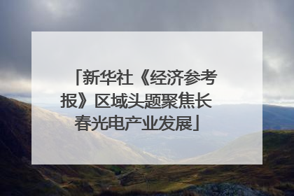 新华社《经济参考报》区域头题聚焦长春光电产业发展