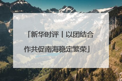 新华时评丨以团结合作共促南海稳定繁荣