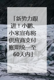 新势力跟进！小鹏、小米宣布将供应商支付账期统一至60天内