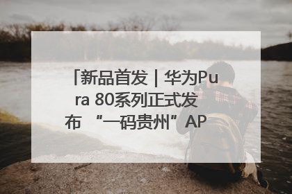 新品首发｜华为Pura 80系列正式发布 “一码贵州”APP抢先开售！