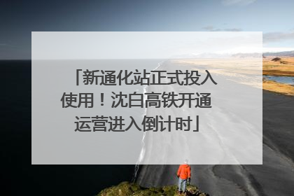 新通化站正式投入使用！沈白高铁开通运营进入倒计时