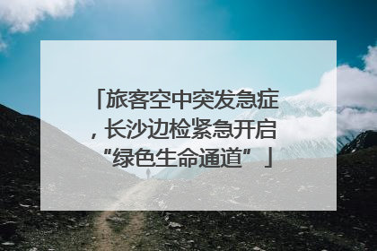 旅客空中突发急症，长沙边检紧急开启“绿色生命通道”
