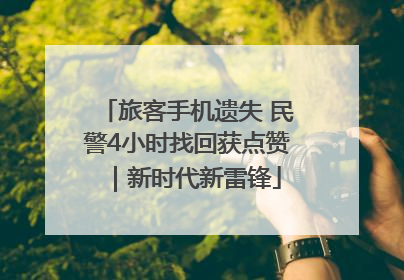 旅客手机遗失 民警4小时找回获点赞｜新时代新雷锋