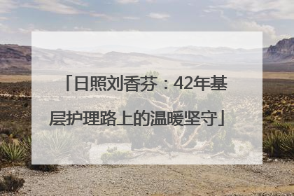 日照刘香芬：42年基层护理路上的温暖坚守