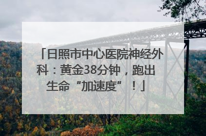 日照市中心医院神经外科：黄金38分钟，跑出生命“加速度”！