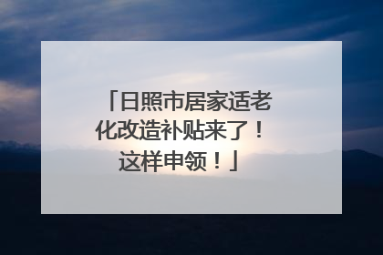 日照市居家适老化改造补贴来了！这样申领！