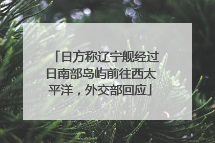 日方称辽宁舰经过日南部岛屿前往西太平洋，外交部回应