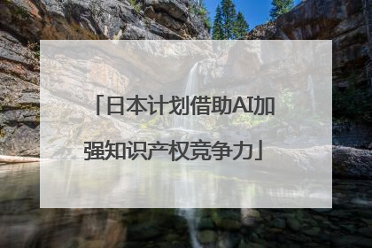 日本计划借助AI加强知识产权竞争力