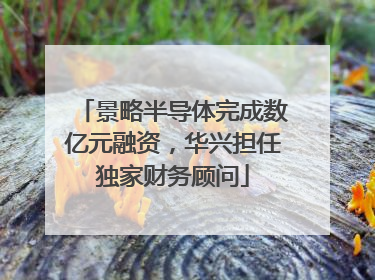 景略半导体完成数亿元融资，华兴担任独家财务顾问