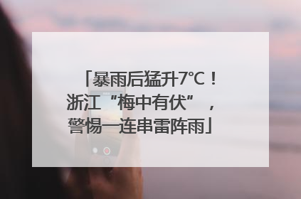 暴雨后猛升7℃！浙江“梅中有伏”，警惕一连串雷阵雨