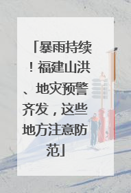 暴雨持续！福建山洪、地灾预警齐发，这些地方注意防范