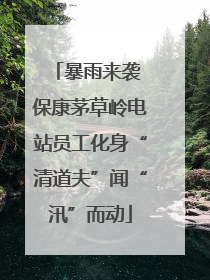 暴雨来袭 保康茅草岭电站员工化身“清道夫”闻“汛”而动