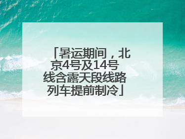 暑运期间，北京4号及14号线含露天段线路列车提前制冷