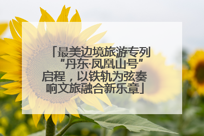 最美边境旅游专列“丹东·凤凰山号”启程，以铁轨为弦奏响文旅融合新乐章