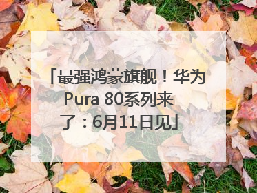 最强鸿蒙旗舰！华为Pura 80系列来了：6月11日见