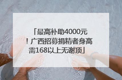 最高补助4000元！广西招募捐精者身高需168以上无谢顶