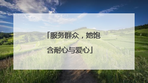 服务群众，她饱含耐心与爱心