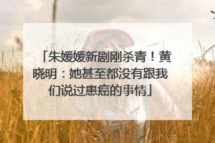 朱媛媛新剧刚杀青！黄晓明：她甚至都没有跟我们说过患癌的事情