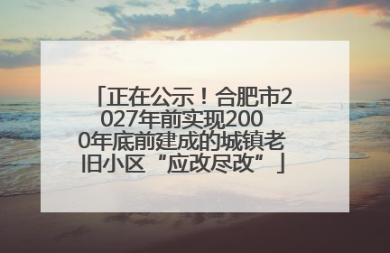 正在公示！合肥市2027年前实现2000年底前建成的城镇老旧小区“应改尽改”