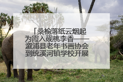桑榆落纸云烟起 为霞入砚桃李香——溆浦县老年书画协会到统溪河镇学校开展书画进校园活动