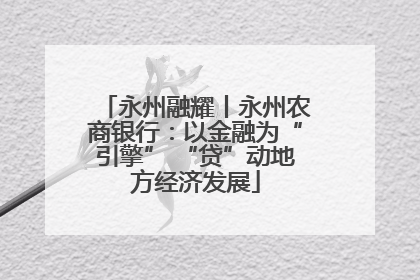 永州融耀丨永州农商银行：以金融为“引擎” “贷”动地方经济发展
