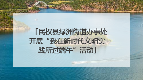 民权县绿洲街道办事处开展“我在新时代文明实践所过端午”活动