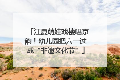 江夏萌娃戏楼唱京韵！幼儿园把六一过成“非遗文化节”