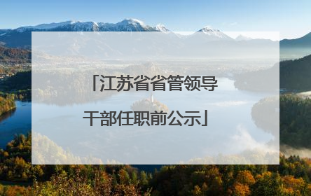 江苏省省管领导干部任职前公示