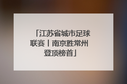 江苏省城市足球联赛丨南京胜常州 登顶榜首