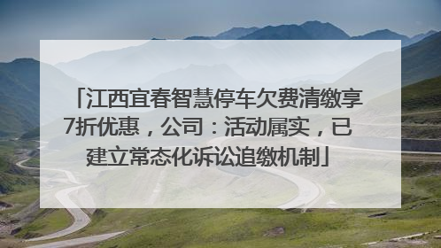 江西宜春智慧停车欠费清缴享7折优惠，公司：活动属实，已建立常态化诉讼追缴机制
