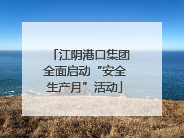江阴港口集团全面启动“安全生产月”活动