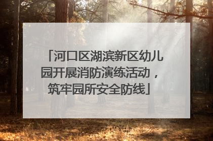 河口区湖滨新区幼儿园开展消防演练活动，筑牢园所安全防线
