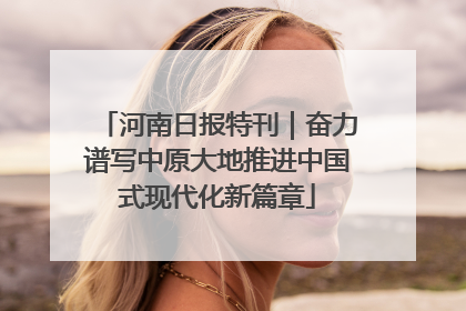 河南日报特刊｜奋力谱写中原大地推进中国式现代化新篇章