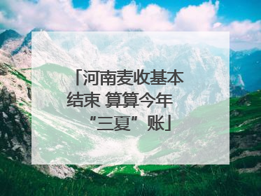 河南麦收基本结束 算算今年“三夏”账