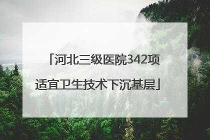 河北三级医院342项适宜卫生技术下沉基层