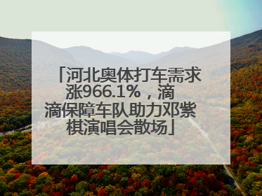 河北奥体打车需求涨966.1%，滴滴保障车队助力邓紫棋演唱会散场