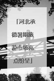 河北承德暑期旅游市场亮点纷呈