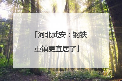 河北武安：钢铁重镇更宜居了