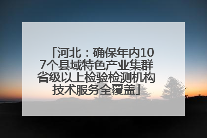 河北：确保年内107个县域特色产业集群省级以上检验检测机构技术服务全覆盖