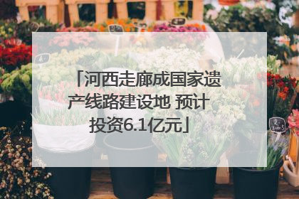 河西走廊成国家遗产线路建设地 预计投资6.1亿元