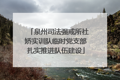 泉州司法强戒所社矫实训队临时党支部扎实推进队伍建设