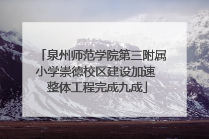 泉州师范学院第三附属小学崇德校区建设加速 整体工程完成九成