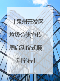 泉州开发区垃圾分类宣传周启动仪式顺利举行