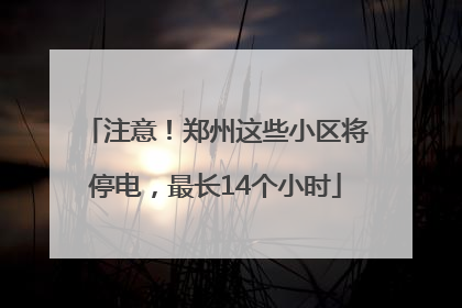注意！郑州这些小区将停电，最长14个小时