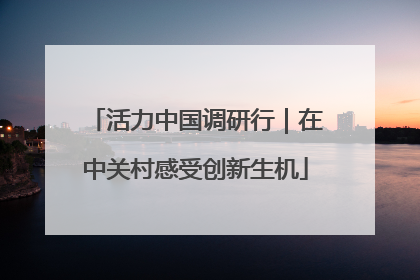 活力中国调研行｜在中关村感受创新生机