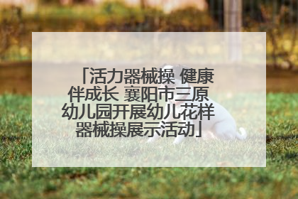 活力器械操 健康伴成长 襄阳市三原幼儿园开展幼儿花样器械操展示活动